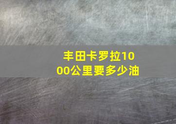 丰田卡罗拉1000公里要多少油