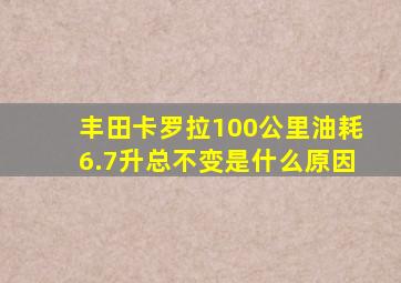 丰田卡罗拉100公里油耗6.7升总不变是什么原因