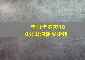 丰田卡罗拉100公里油耗多少钱