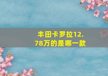 丰田卡罗拉12.78万的是哪一款