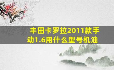 丰田卡罗拉2011款手动1.6用什么型号机油