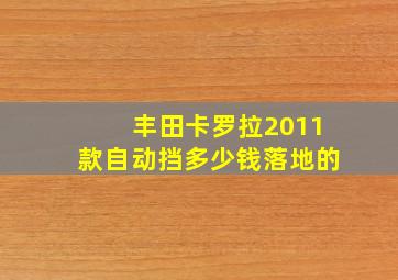 丰田卡罗拉2011款自动挡多少钱落地的