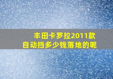 丰田卡罗拉2011款自动挡多少钱落地的呢