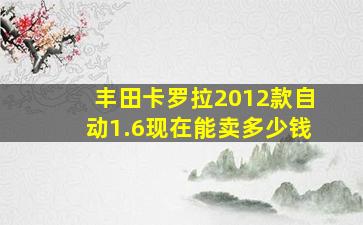 丰田卡罗拉2012款自动1.6现在能卖多少钱