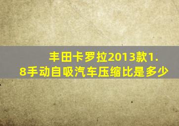 丰田卡罗拉2013款1.8手动自吸汽车压缩比是多少