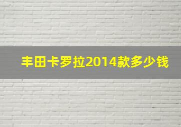 丰田卡罗拉2014款多少钱