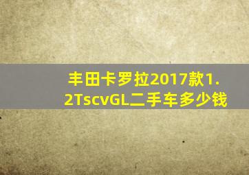 丰田卡罗拉2017款1.2TscvGL二手车多少钱