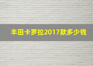 丰田卡罗拉2017款多少钱