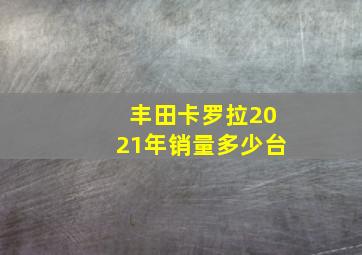 丰田卡罗拉2021年销量多少台