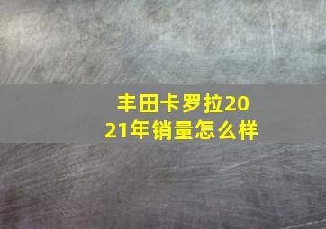 丰田卡罗拉2021年销量怎么样