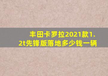 丰田卡罗拉2021款1.2t先锋版落地多少钱一辆