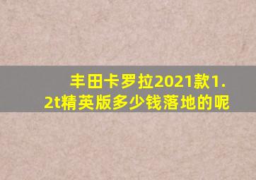 丰田卡罗拉2021款1.2t精英版多少钱落地的呢