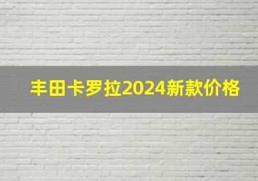 丰田卡罗拉2024新款价格