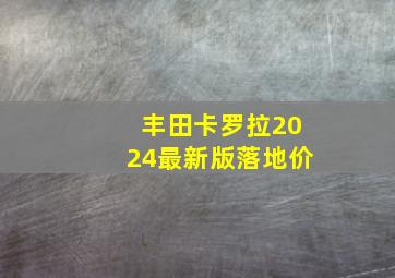 丰田卡罗拉2024最新版落地价