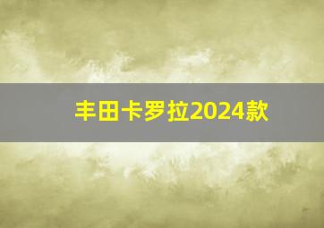 丰田卡罗拉2024款