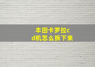 丰田卡罗拉cd机怎么拆下来