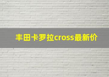 丰田卡罗拉cross最新价