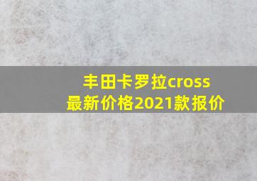 丰田卡罗拉cross最新价格2021款报价