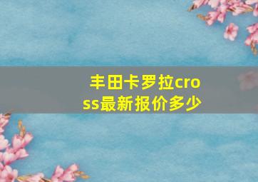 丰田卡罗拉cross最新报价多少