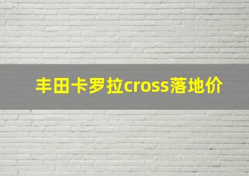 丰田卡罗拉cross落地价