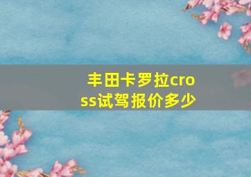 丰田卡罗拉cross试驾报价多少