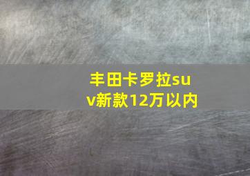 丰田卡罗拉suv新款12万以内