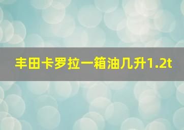 丰田卡罗拉一箱油几升1.2t