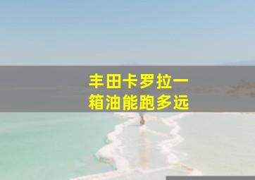 丰田卡罗拉一箱油能跑多远