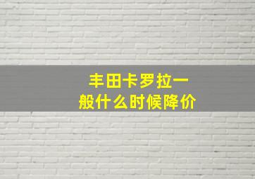 丰田卡罗拉一般什么时候降价