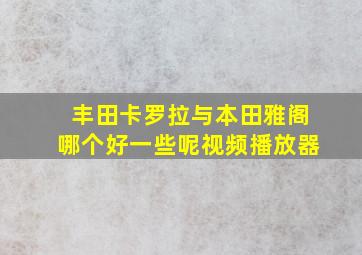 丰田卡罗拉与本田雅阁哪个好一些呢视频播放器