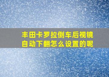 丰田卡罗拉倒车后视镜自动下翻怎么设置的呢