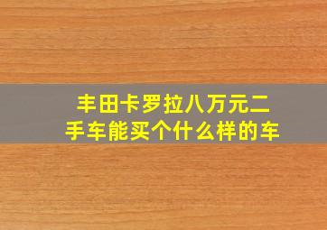 丰田卡罗拉八万元二手车能买个什么样的车