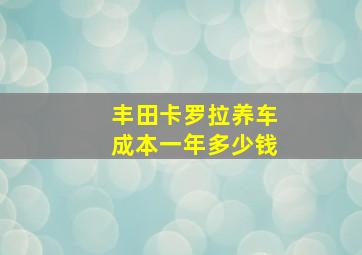 丰田卡罗拉养车成本一年多少钱