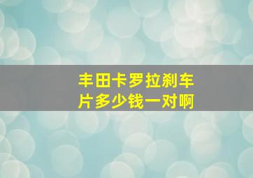 丰田卡罗拉刹车片多少钱一对啊