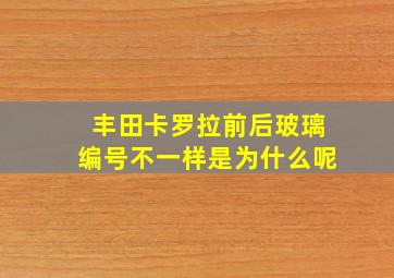 丰田卡罗拉前后玻璃编号不一样是为什么呢