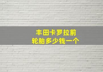 丰田卡罗拉前轮胎多少钱一个