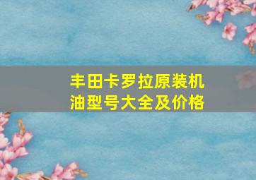 丰田卡罗拉原装机油型号大全及价格