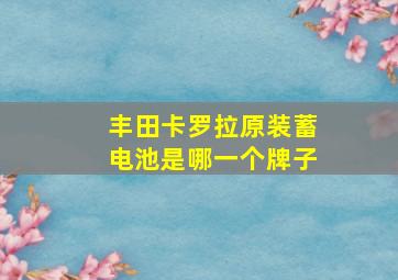 丰田卡罗拉原装蓄电池是哪一个牌子