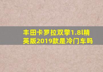 丰田卡罗拉双擎1.8l精英版2019款是冷门车吗