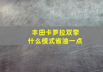 丰田卡罗拉双擎什么模式省油一点