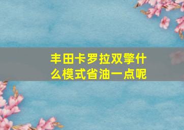 丰田卡罗拉双擎什么模式省油一点呢