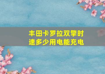 丰田卡罗拉双擎时速多少用电能充电