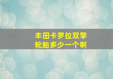 丰田卡罗拉双擎轮胎多少一个啊