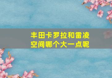 丰田卡罗拉和雷凌空间哪个大一点呢