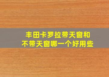 丰田卡罗拉带天窗和不带天窗哪一个好用些