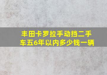 丰田卡罗拉手动挡二手车五6年以内多少钱一辆