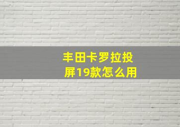 丰田卡罗拉投屏19款怎么用