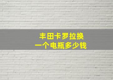 丰田卡罗拉换一个电瓶多少钱