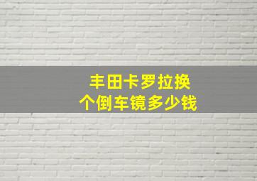 丰田卡罗拉换个倒车镜多少钱