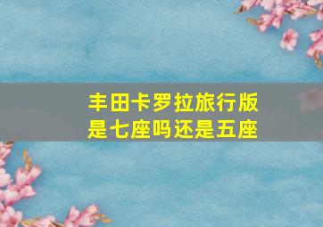 丰田卡罗拉旅行版是七座吗还是五座